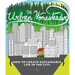 Urban Homesteader: How to Create Sustainable Life in the City