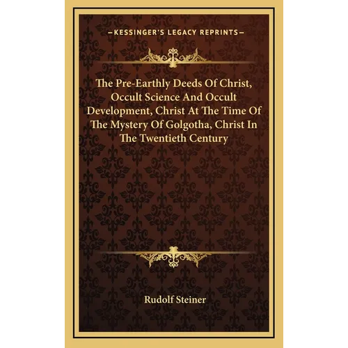 The Pre-Earthly Deeds Of Christ, Occult Science And Occult Development, Christ At The Time Of The Mystery Of Golgotha, Christ In The Twentieth Century