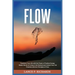 Flow: Transform Your Life with the Power of Positive Energy: Master the Art of Living in the Moment and Unlock Your Full Potential with the Principles
