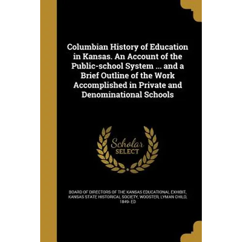 Columbian History of Education in Kansas. An Account of the Public-school System ... and a Brief Outline of the Work Accomplished in Private and Denom