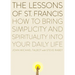 The Lessons of Saint Francis: How to Bring Simplicity and Spirituality into Your Daily Life