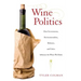 Wine Politics: How Governments, Environmentalists, Mobsters, and Critics Influence the Wines We Drink