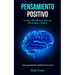 Pensamiento Positivo: La guía más eficiente para una mente sana y positiva (La mejor guía para sobreponerse a la negatividad y alcanzar la felicidad)