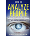 How To Analyze People: The Ultimate Guide To Analyzing Others Instantly Through Body Language, Psychological Techniques, Social Queues And Hu