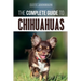 The Complete Guide to Chihuahuas: Finding, Raising, Training, Protecting, and Loving your new Chihuahua Puppy