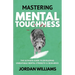 Mastering Mental Toughness: The Ultimate Guide to Developing Unbeatable Mental Strength & Resilience