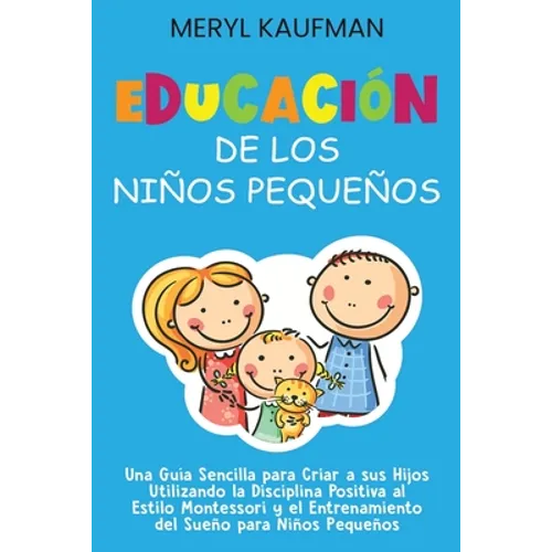 Educación de los niños pequeños: Una guía sencilla para criar a sus hijos utilizando la disciplina positiva al estilo Montessori y el entrenamiento de
