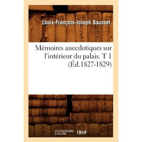 Mémoires Anecdotiques Sur l'Intérieur Du Palais. T 1 (Éd.1827-1829)