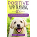Positive Puppy Training 101: The Ultimate Practical Guide to Raising an Amazing and Happy Dog Without Causing Your Dog Stress or Harm With Modern Trai