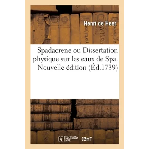 Spadacrene Ou Dissertation Physique Sur Les Eaux de Spa. Nouvelle Édition: Notes Historiques Et Critiques