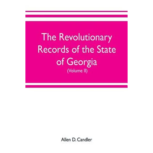 The Revolutionary Records of the State of Georgia (Volume II): Minutes of the Executive council, from January 14, 1778, to January 6, 1785, and Januar