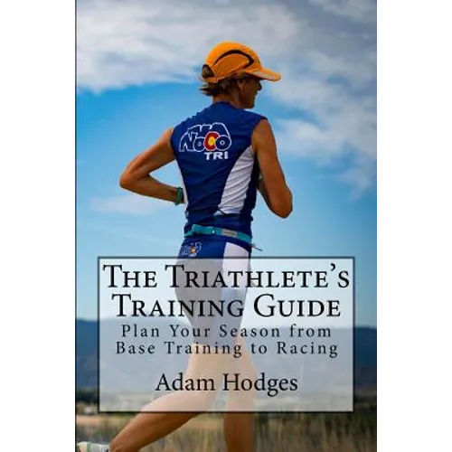 The Triathlete's Training Guide: Plan Your Season from Base Training to Racing