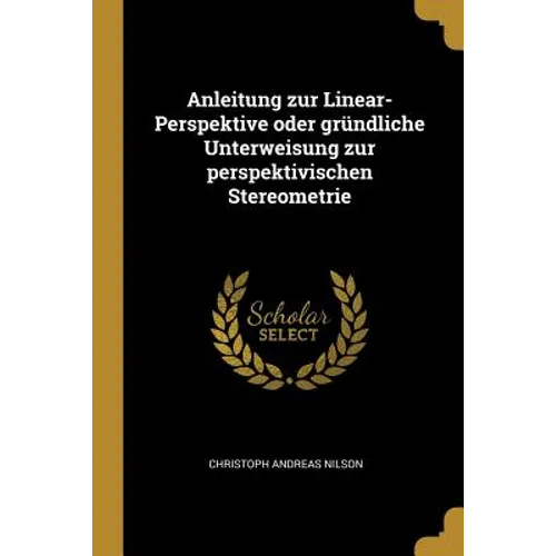 Anleitung zur Linear-Perspektive oder gründliche Unterweisung zur perspektivischen Stereometrie