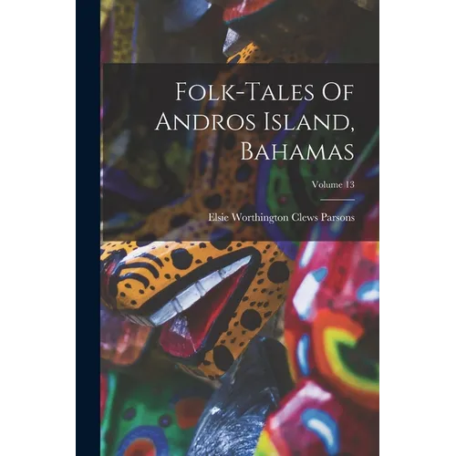 Folk-tales Of Andros Island, Bahamas; Volume 13