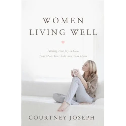 Women Living Well: Find Your Joy in God, Your Man, Your Kids, and Your Home