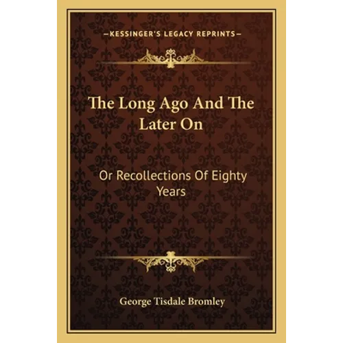 The Long Ago And The Later On: Or Recollections Of Eighty Years