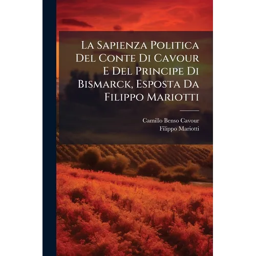 La Sapienza Politica Del Conte Di Cavour E Del Principe Di Bismarck, Esposta Da Filippo Mariotti