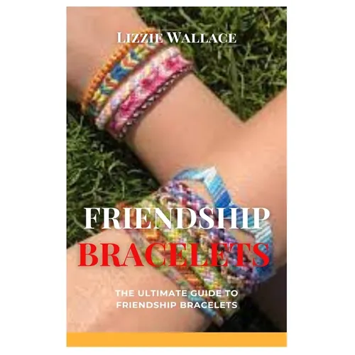 Friendship Bracelets: The Ultimate Guide to Friendship Bracelets