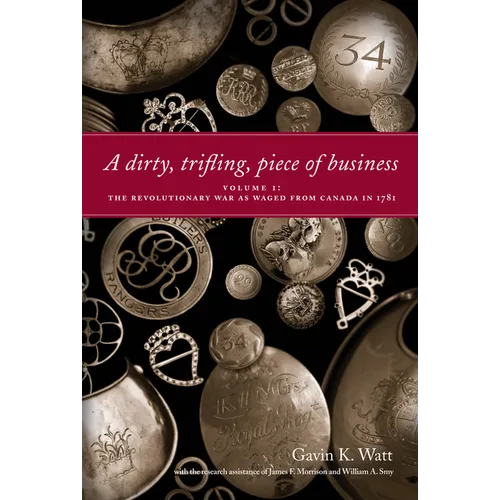 A Dirty, Trifling, Piece of Business Volume I: The Revolutionary War as Waged from Canada in 1781