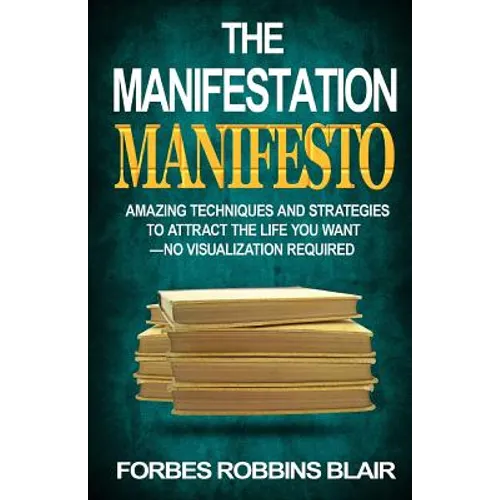 The Manifestation Manifesto: Amazing Techniques and Strategies to Attract the Life You Want - No Visualization Required