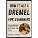 How To Use A Dremel For Beginners: Step-by-Step Guide to Mastering Your First Rotary Tool Project