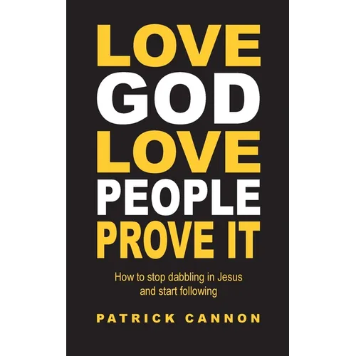 Love God Love People Prove It: How to Stop Dabbling in Jesus and Start Following