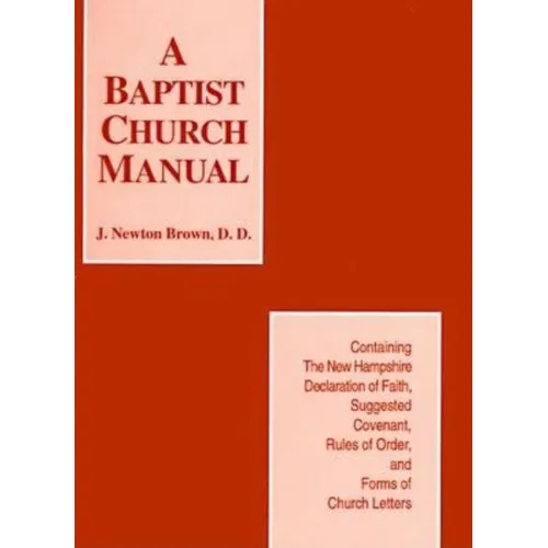 A Baptist Church Manual: Containing the New Hampshire Declaration of Faith Suggested Coveant, Rules of Order, and Forms of Church Letters