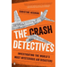 The Crash Detectives: Investigating the World's Most Mysterious Air Disasters