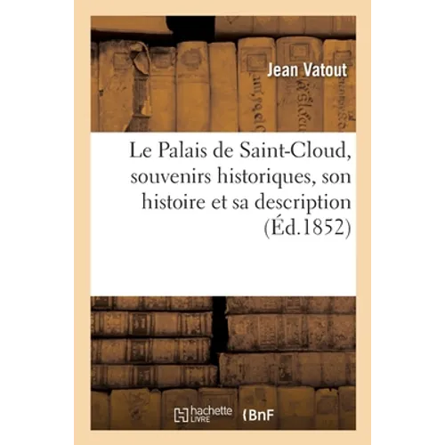 Le Palais de Saint-Cloud, souvenirs historiques, son histoire et sa description