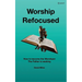 Worship Refocused: How To Become The Worshiper The Father Is Seeking