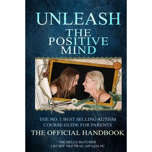 Unleash The Positive Mind: The Ultimate Autism Handbook: The handbook to accompany the revolutionary new CBT course