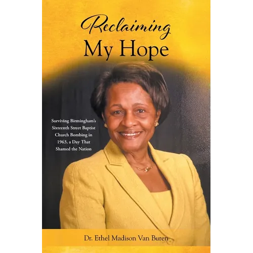 Reclaiming My Hope: Surviving Birmingham's Sixteenth Street Baptist Church Bombing in 1963, a Day That Shamed the Nation