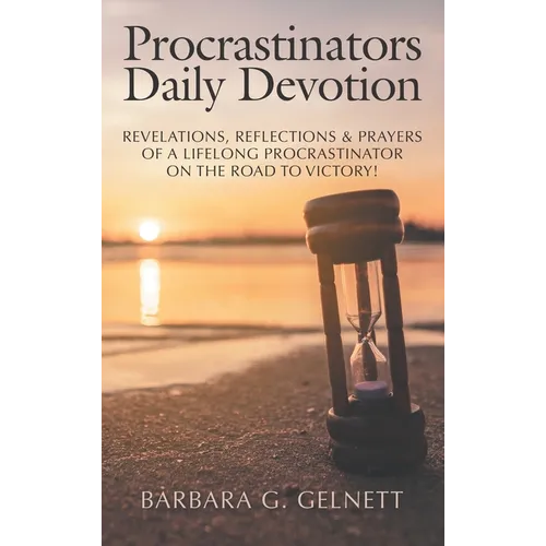 Procrastinators Daily Devotion: Revelations, Reflections & Prayers of a Lifelong Procrastinator on the Road to Victory!