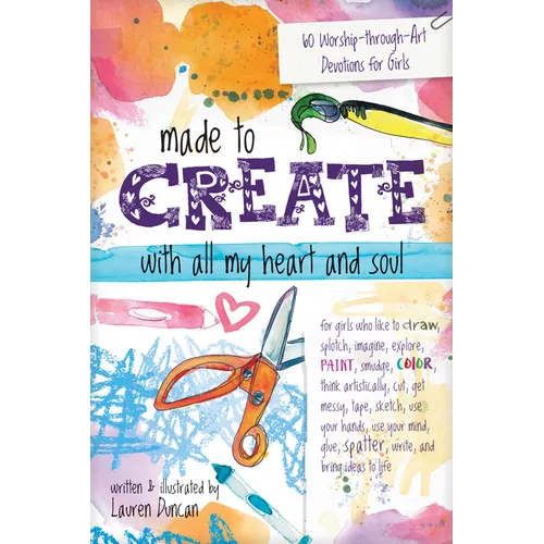 Made to Create with All My Heart and Soul: 60 Worship-Through-Art Devotions for Girls