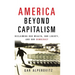 America Beyond Capitalism: Reclaiming Our Wealth, Our Liberty, and Our Democracy