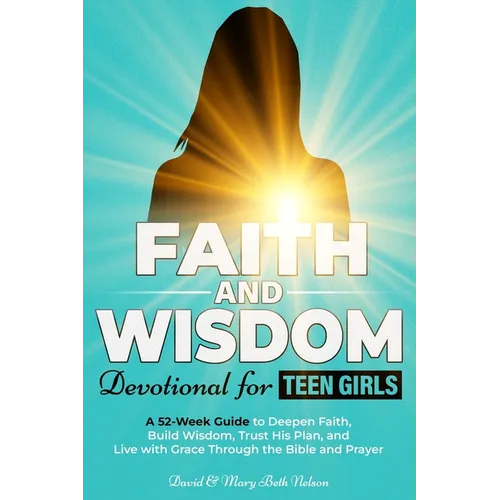 Faith and Wisdom -- Devotional for Teen Girls: A 52-Week Guide to Deepen Faith, Build Wisdom, Trust His Plan, and Live with Grace Through the Bible an - Paperback