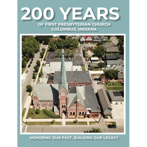 200 Years of First Presbyterian Church Columbus, Indiana: Honoring Our Past - Building Our Legacy