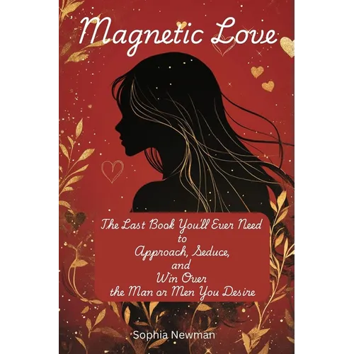 Magnetic Love: The Last Book You'll Ever Need to Approach, Seduce, and Win Over the Man or Men You Desire : by Mastering the Art of Attraction for Dat