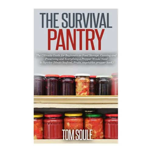 The Survival Pantry: The Ultimate Guide for Beginners on Food Storage, Canning and Preserving and Everything a Prepper Would Need to Surviv