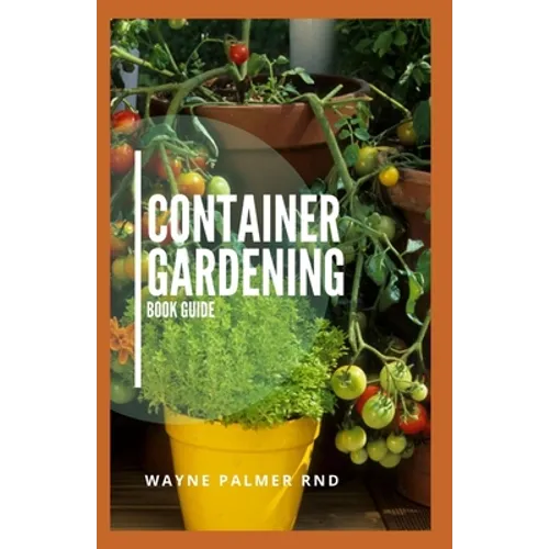 Container Gardening Book Guide: How To Plant Or Vegetables And Flowers In Small Places