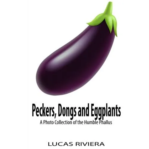 Peckers, Dongs and Eggplants: A Photo Collection of the Humble Phallus