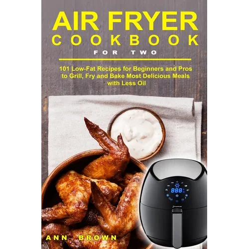 Air Fryer Cookbook for Two: 101 Low-Fat Recipes for Beginners and Pros to Grill, Fry and Bake Most Delicious Meals with Less Oil