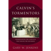 Calvin's Tormentors: Understanding the Conflicts That Shaped the Reformer