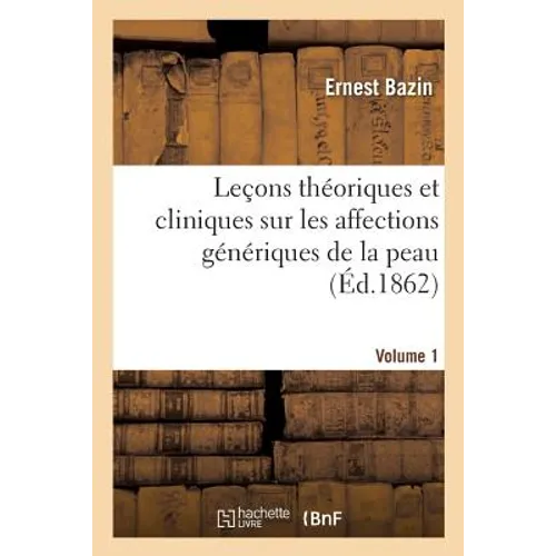 Leçons Théoriques Et Cliniques Sur Les Affections Génériques de la Peau, Professées