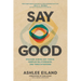 Say Good: Speaking Across Hot Topics, Complex Relationships, and Tense Situations