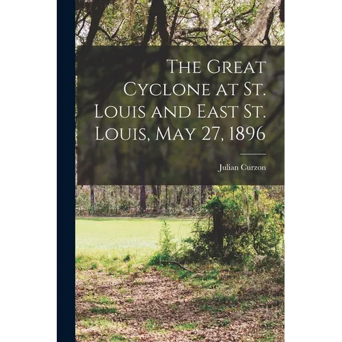 The Great Cyclone at St. Louis and East St. Louis, May 27, 1896