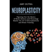 Neuroplasticity: Figuring Out the Basics of Brain Science and Neurology (Master the Art of Neuroplasticity and Brain Training)