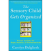 The Sensory Child Gets Organized: Proven Systems for Rigid, Anxious, or Distracted Kids