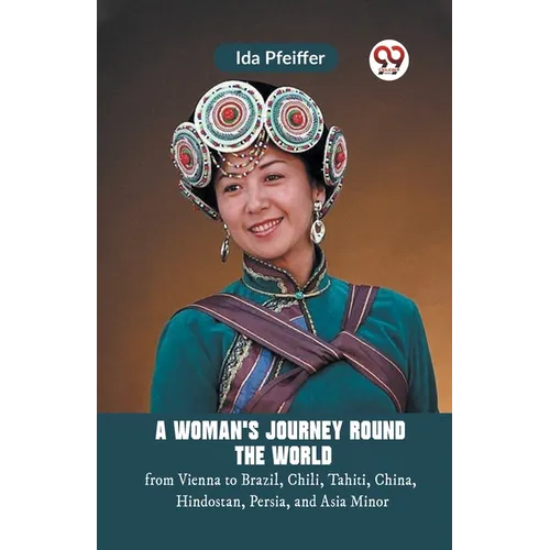 A Woman'S Journey Round The World From Vienna To Brazil, Chili, Tahiti, China, Hindostan, Persia, And Asia Minor