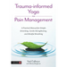 Trauma-Informed Yoga for Pain Management: A Practical Manual for Simple Stretching, Gentle Strengthening, and Mindful Breathing